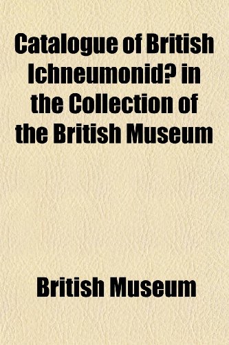 Catalogue of British Ichneumonid in the Collection of the British Museum (9781151952912) by Museum, British