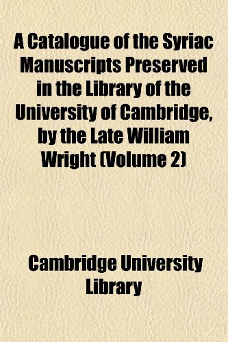 A Catalogue of the Syriac Manuscripts Preserved in the Library of the University of Cambridge, by the Late William Wright (Volume 2) (9781151953728) by Library, Cambridge University