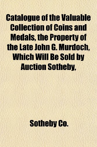 Catalogue of the Valuable Collection of Coins and Medals, the Property of the Late John G. Murdoch, Which Will Be Sold by Auction Sotheby, (9781151954435) by Co., Sotheby