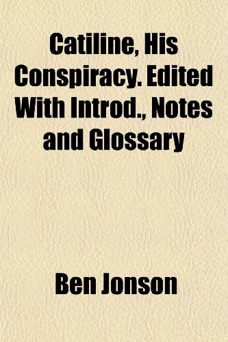 Catiline, His Conspiracy. Edited With Introd., Notes and Glossary (9781151957788) by Jonson, Ben