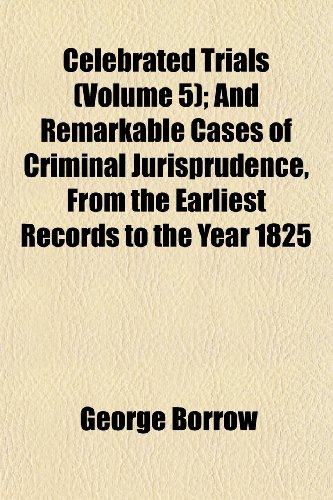 Celebrated Trials (Volume 5); And Remarkable Cases of Criminal Jurisprudence, From the Earliest Records to the Year 1825 (9781151958518) by Borrow, George