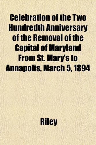 Celebration of the Two Hundredth Anniversary of the Removal of the Capital of Maryland From St. Mary's to Annapolis, March 5, 1894 (9781151958877) by Riley