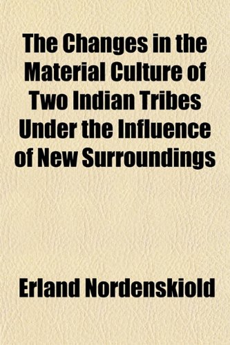 The Changes in the Material Culture of Two Indian Tribes Under the Influence of New Surroundings (9781151960320) by NordenskiÃ¶ld, Erland