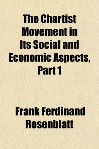 The Chartist Movement in Its Social and Economic Aspects, Part 1 (9781151964304) by Rosenblatt, Frank Ferdinand