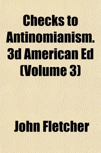 Checks to Antinomianism. 3d American Ed (Volume 3) (9781151964311) by Fletcher, John