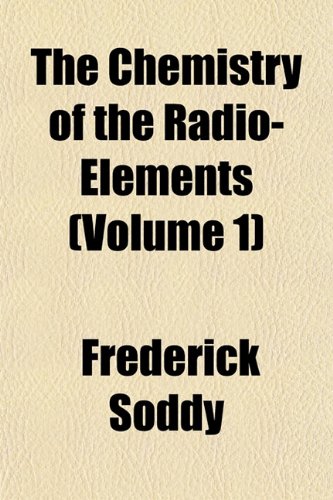 The Chemistry of the Radio-Elements (Volume 1) (9781151965394) by Soddy, Frederick