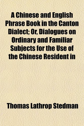 A Chinese and English Phrase Book in the Canton Dialect; Or, Dialogues on Ordinary and Familiar Subjects for the Use of the Chinese Resident in (9781151965691) by Stedman, Thomas Lathrop