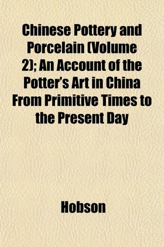 Chinese Pottery and Porcelain (Volume 2); An Account of the Potter's Art in China from Primitive Times to the Present Day (9781151966346) by Hobson
