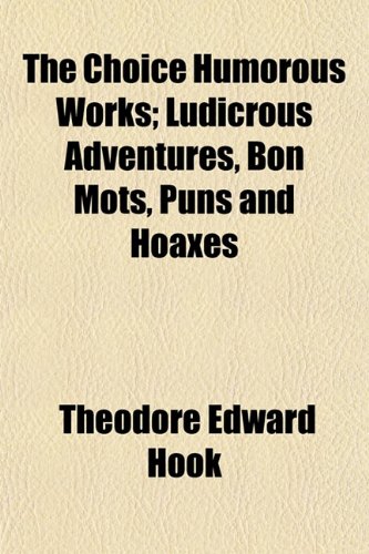 The Choice Humorous Works; Ludicrous Adventures, Bon Mots, Puns and Hoaxes (9781151968203) by Hook, Theodore Edward