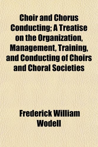 9781151968500: Choir and Chorus Conducting; A Treatise on the Organization, Management, Training, and Conducting of Choirs and Choral Societies