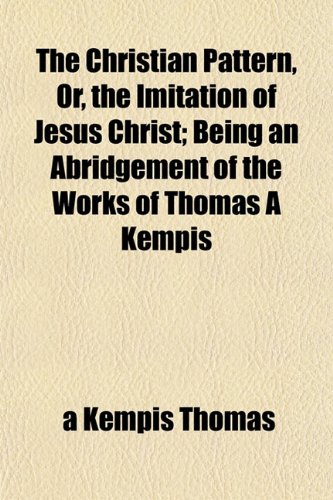 The Christian Pattern, Or, the Imitation of Jesus Christ; Being an Abridgement of the Works of Thomas a Kempis (9781151968548) by Thomas, Ã€ Kempis