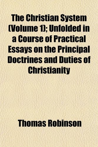 The Christian System (Volume 1); Unfolded in a Course of Practical Essays on the Principal Doctrines and Duties of Christianity (9781151969897) by Robinson, Thomas