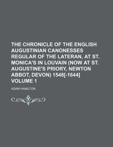 The Chronicle of the English Augustinian canonesses regular of the Lateran, at St. Monica's in Louvain (now at St. Augustine's priory, Newton Abbot, Devon) 1548[-1644] Volume 1 (9781151970947) by Hamilton, Adam