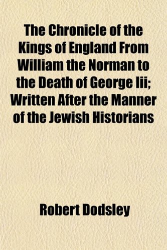 The Chronicle of the Kings of England From William the Norman to the Death of George Iii; Written After the Manner of the Jewish Historians (9781151971210) by Dodsley, Robert