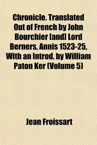 Chronicle. Translated Out of French by John Bourchier [and] Lord Berners, Annis 1523-25, With an Introd. by William Paton Ker (Volume 5) (9781151972491) by Froissart, Jean