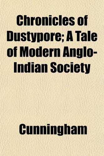 Chronicles of Dustypore; A Tale of Modern Anglo-Indian Society (9781151972781) by Cunningham