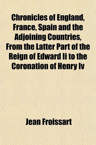 Chronicles of England, France, Spain and the Adjoining Countries, From the Latter Part of the Reign of Edward Ii to the Coronation of Henry Iv (9781151972965) by Froissart, Jean