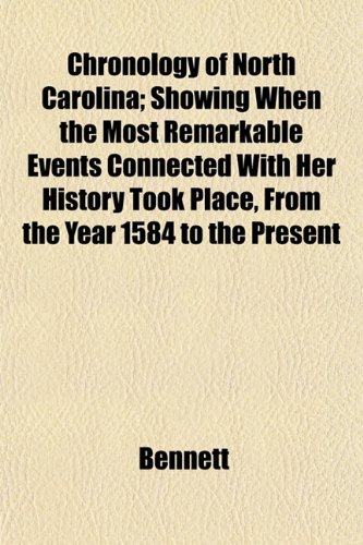 Chronology of North Carolina; Showing When the Most Remarkable Events Connected With Her History Took Place, From the Year 1584 to the Present (9781151973276) by Bennett