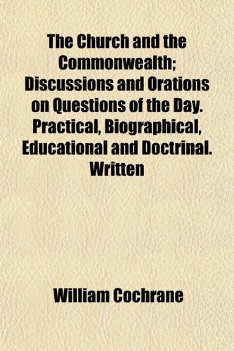 The Church and the Commonwealth; Discussions and Orations on Questions of the Day. Practical, Biographical, Educational and Doctrinal. Written (9781151973757) by Cochrane, William