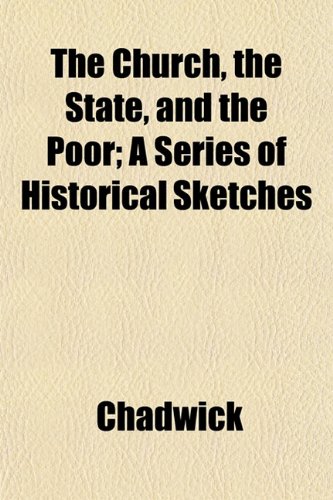 The Church, the State, and the Poor; A Series of Historical Sketches (9781151974280) by Chadwick