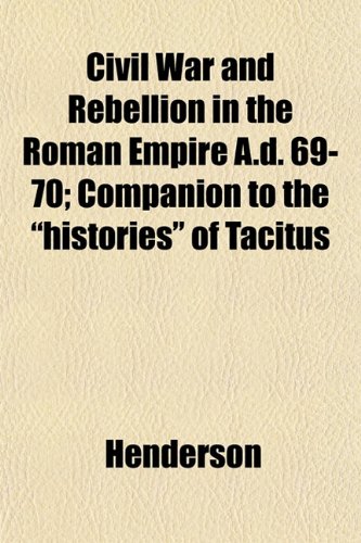 Civil War and Rebellion in the Roman Empire A.d. 69-70; Companion to the "histories" of Tacitus (9781151975416) by Henderson