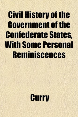 Civil History of the Government of the Confederate States, With Some Personal Reminiscences (9781151976727) by Curry