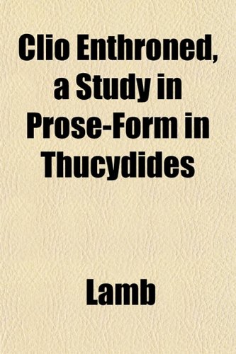 Clio Enthroned, a Study in Prose-Form in Thucydides (9781151979223) by Lamb