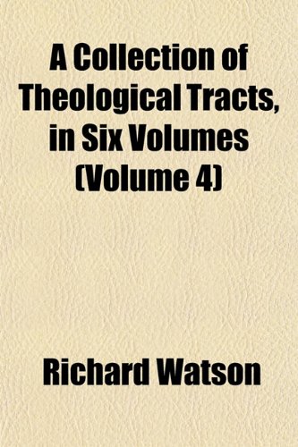 A Collection of Theological Tracts, in Six Volumes (Volume 4) (9781151984838) by Watson, Richard