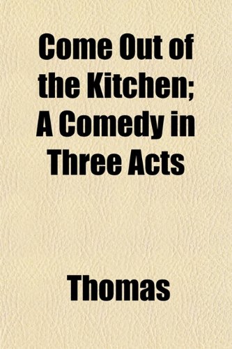 Come Out of the Kitchen; A Comedy in Three Acts (9781151987099) by Thomas