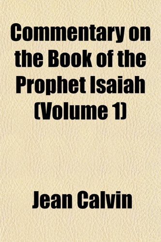 Commentary on the Book of the Prophet Isaiah (Volume 1) (9781151988973) by Calvin, Jean