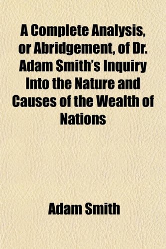 A Complete Analysis, or Abridgement, of Dr. Adam Smith's Inquiry Into the Nature and Causes of the Wealth of Nations (9781151991782) by Smith, Adam