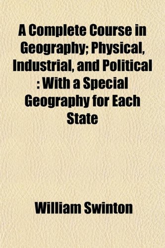 A Complete Course in Geography; Physical, Industrial, and Political: With a Special Geography for Each State (9781151992390) by Swinton, William