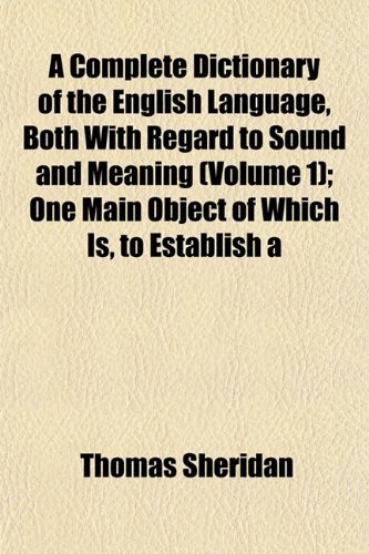 A Complete Dictionary of the English Language, Both With Regard to Sound and Meaning (Volume 1); One Main Object of Which Is, to Establish a (9781151992512) by Sheridan, Thomas