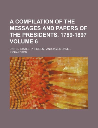 A compilation of the messages and papers of the Presidents, 1789-1897 Volume 6 (9781151993236) by President, United States.