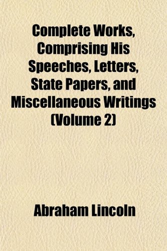 Complete Works, Comprising His Speeches, Letters, State Papers, and Miscellaneous Writings (Volume 2) (9781151994608) by Lincoln, Abraham