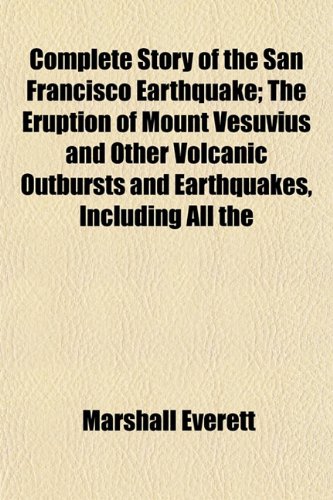 Complete Story of the San Francisco Earthquake; The Eruption of Mount Vesuvius and Other Volcanic Outbursts and Earthquakes, Including All the (9781151995797) by Everett, Marshall