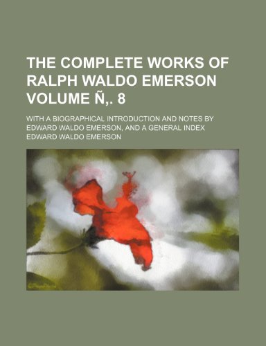 The complete works of Ralph Waldo Emerson Volume Ã‘â€š. 8; with a biographical introduction and notes by Edward Waldo Emerson, and a general index (9781151995957) by Emerson, Edward Waldo