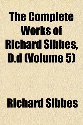 The Complete Works of Richard Sibbes, D.d (Volume 5) (9781151996107) by Sibbes, Richard
