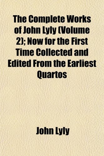The Complete Works of John Lyly (Volume 2); Now for the First Time Collected and Edited From the Earliest Quartos (9781151996268) by Lyly, John