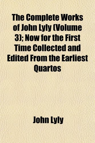 The Complete Works of John Lyly (Volume 3); Now for the First Time Collected and Edited From the Earliest Quartos (9781151996381) by Lyly, John