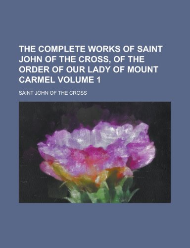 The Complete Works of Saint John of the Cross, of the Order of Our Lady of Mount Carmel (Volume 1) (9781151996428) by John Of The Cross, Saint