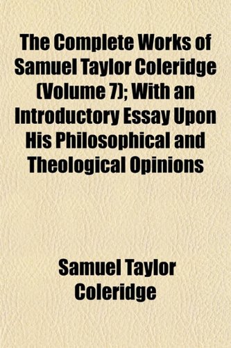 The Complete Works of Samuel Taylor Coleridge (Volume 7); With an Introductory Essay Upon His Philosophical and Theological Opinions (9781151996701) by Coleridge, Samuel Taylor