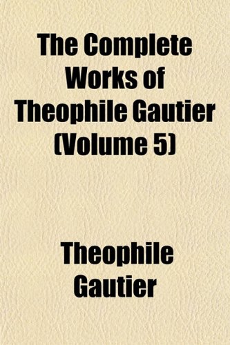 The Complete Works of ThÃ©ophile Gautier (Volume 5) (9781151996855) by Gautier, ThÃ©ophile