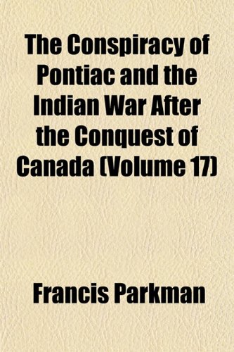 The Conspiracy of Pontiac and the Indian War After the Conquest of Canada (Volume 17) (9781151999863) by Parkman, Francis