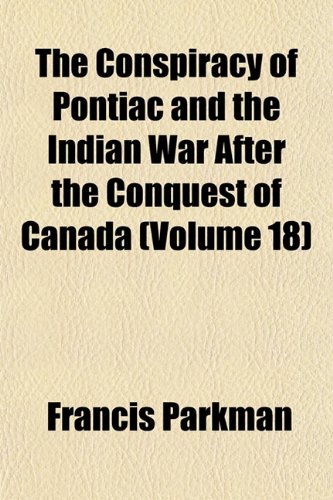 The Conspiracy of Pontiac and the Indian War After the Conquest of Canada (Volume 18) (9781151999894) by Parkman, Francis