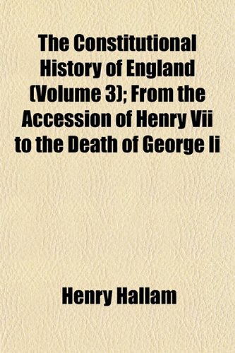 The Constitutional History of England (Volume 3); From the Accession of Henry Vii to the Death of George Ii (9781152000902) by Hallam, Henry