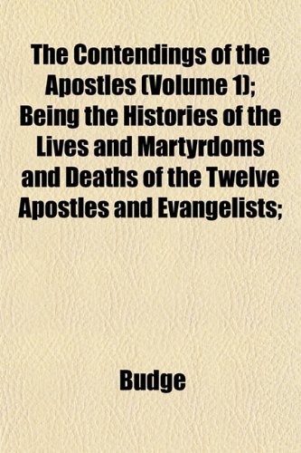 The Contendings of the Apostles (Volume 1); Being the Histories of the Lives and Martyrdoms and Deaths of the Twelve Apostles and Evangelists; (9781152001992) by Budge