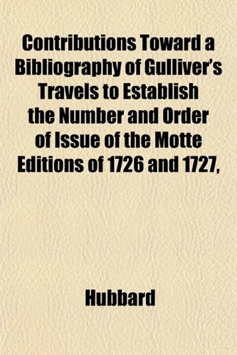Contributions Toward a Bibliography of Gulliver's Travels to Establish the Number and Order of Issue of the Motte Editions of 1726 and 1727, (9781152005105) by Hubbard