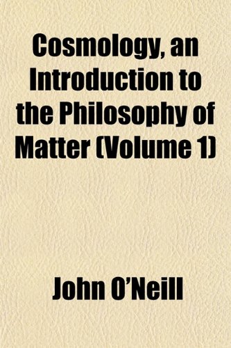 Cosmology, an Introduction to the Philosophy of Matter (Volume 1) (9781152006201) by O'Neill, John