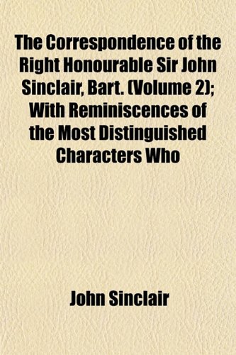 The Correspondence of the Right Honourable Sir John Sinclair, Bart. (Volume 2); With Reminiscences of the Most Distinguished Characters Who (9781152006812) by Sinclair, John